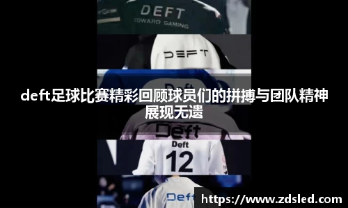 deft足球比赛精彩回顾球员们的拼搏与团队精神展现无遗
