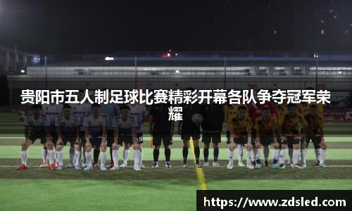 贵阳市五人制足球比赛精彩开幕各队争夺冠军荣耀
