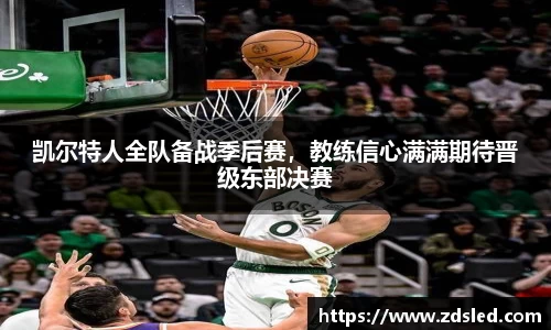 凯尔特人全队备战季后赛，教练信心满满期待晋级东部决赛