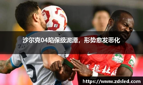 沙尔克04陷保级泥潭，形势愈发恶化