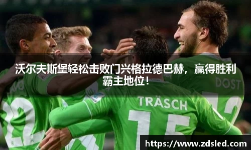 沃尔夫斯堡轻松击败门兴格拉德巴赫，赢得胜利霸主地位！