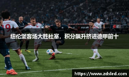 纽伦堡客场大胜杜塞，积分飙升挤进德甲前十