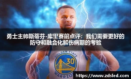 勇士主帅斯蒂芬-库里赛前点评：我们需要更好的防守和融合化解伤病期的考验