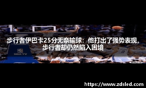 步行者伊巴卡25分无奈输球：他打出了强势表现，步行者却仍然陷入困境