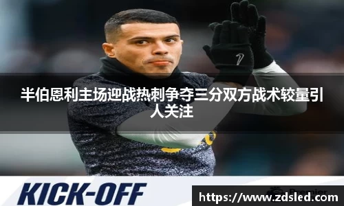 半伯恩利主场迎战热刺争夺三分双方战术较量引人关注