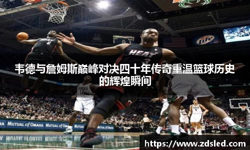 韦德与詹姆斯巅峰对决四十年传奇重温篮球历史的辉煌瞬间