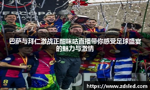 巴萨与拜仁激战正酣咪咕直播带你感受足球盛宴的魅力与激情
