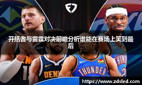 开括者与雷霆对决前瞻分析谁能在赛场上笑到最后