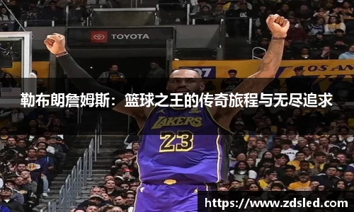 勒布朗詹姆斯：篮球之王的传奇旅程与无尽追求