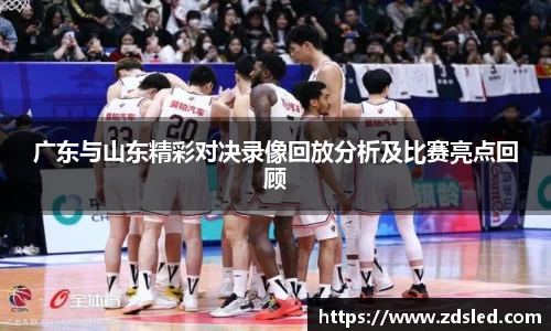 广东与山东精彩对决录像回放分析及比赛亮点回顾