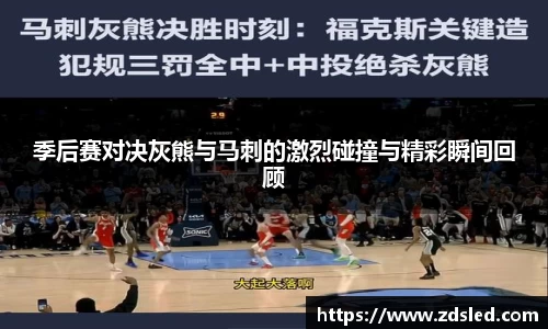 季后赛对决灰熊与马刺的激烈碰撞与精彩瞬间回顾