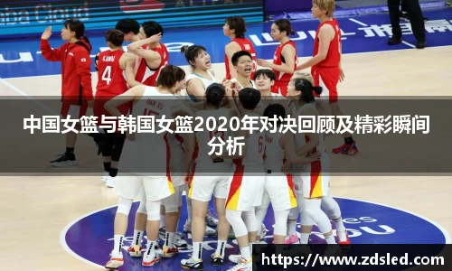 中国女篮与韩国女篮2020年对决回顾及精彩瞬间分析