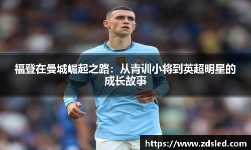 福登在曼城崛起之路：从青训小将到英超明星的成长故事