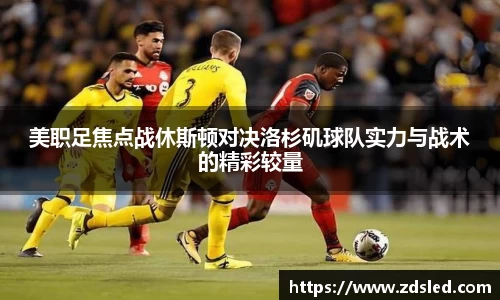 美职足焦点战休斯顿对决洛杉矶球队实力与战术的精彩较量