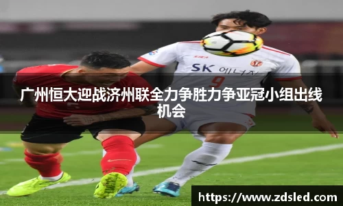 广州恒大迎战济州联全力争胜力争亚冠小组出线机会