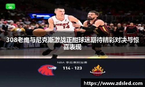 308老鹰与尼克斯激战正酣球迷期待精彩对决与惊喜表现